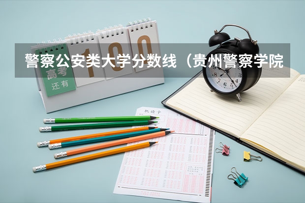 警察公安类大学分数线（贵州警察学院各专业录取分数线）