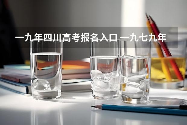 一九年四川高考报名入口 一九七九年全国高考填报志愿 是先填报志愿还是高考成绩出来后再填报志愿？