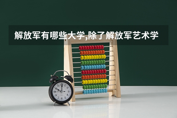 解放军有哪些大学,除了解放军艺术学院?