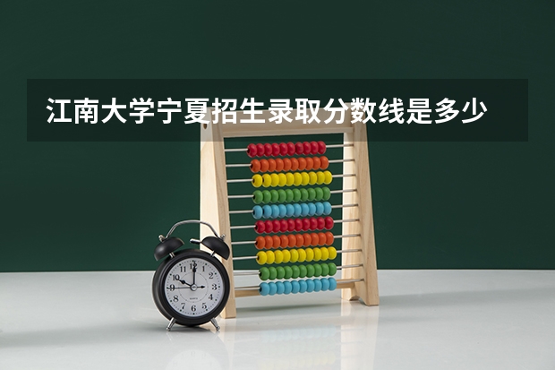江南大学宁夏招生录取分数线是多少