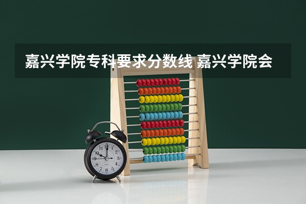 嘉兴学院专科要求分数线 嘉兴学院会计专硕分数线