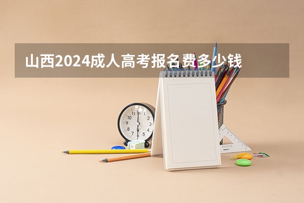 山西2024成人高考报名费多少钱