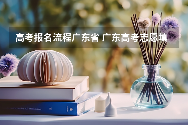 高考报名流程广东省 广东高考志愿填报时间及流程