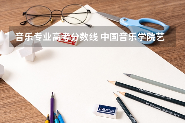 音乐专业高考分数线 中国音乐学院艺考分数线