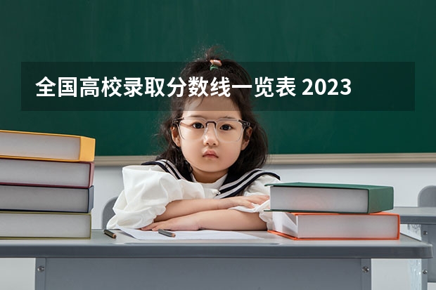 全国高校录取分数线一览表 2023全国本科分数线