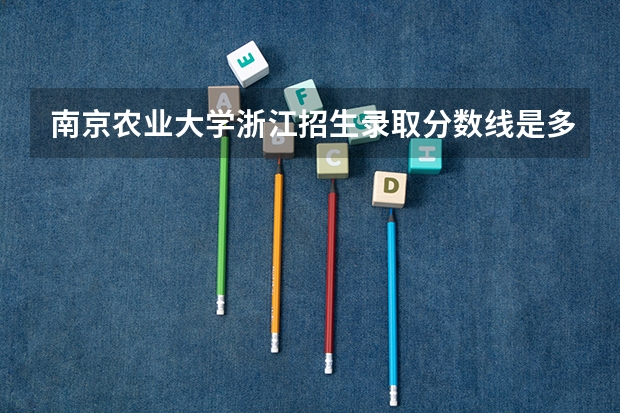 南京农业大学浙江招生录取分数线是多少