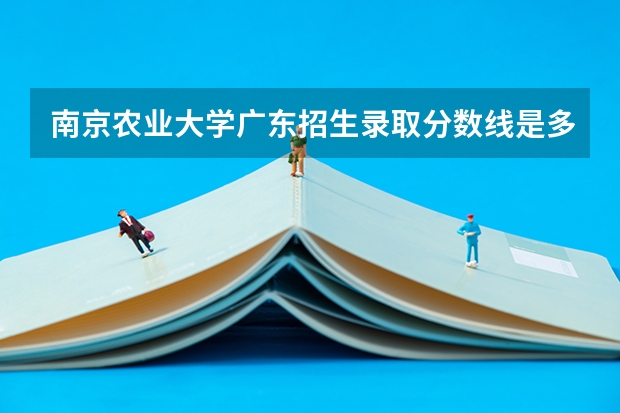 南京农业大学广东招生录取分数线是多少