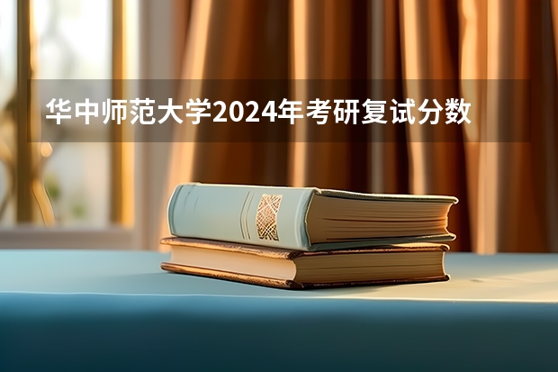 华中师范大学2024年考研复试分数线全解析！（华中师范大学音乐系好不好）