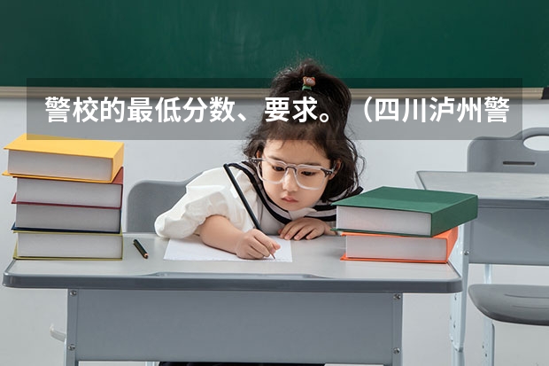 警校的最低分数、要求。（四川泸州警校是一本还是二本）