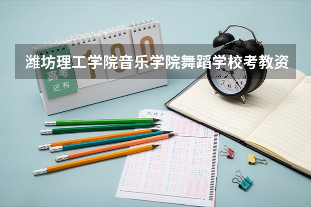 潍坊理工学院音乐学院舞蹈学校考教资怎么考