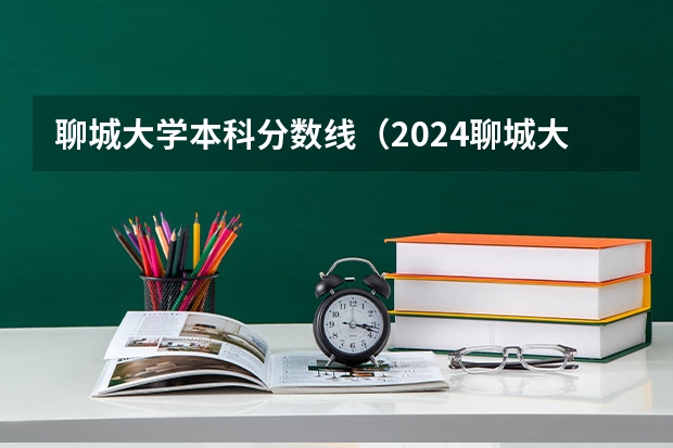聊城大学本科分数线（2024聊城大学各专业录取分数线）
