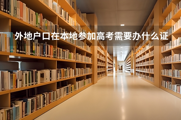 外地户口在本地参加高考需要办什么证件？