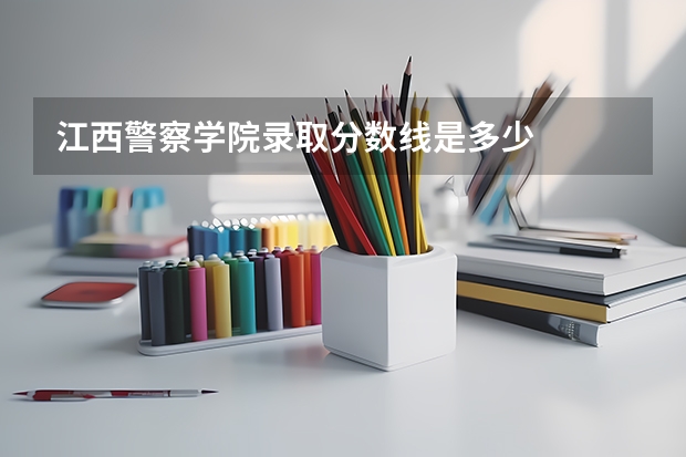 江西警察学院录取分数线是多少