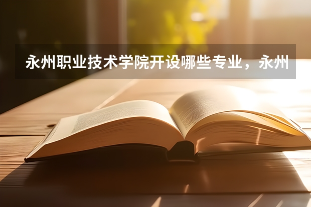 永州职业技术学院开设哪些专业，永州职业技术学院招生专业名单汇总