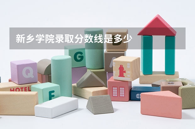新乡学院录取分数线是多少