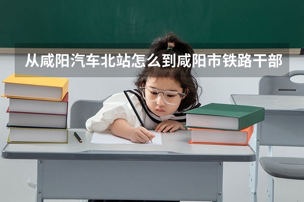 从咸阳汽车北站怎么到咸阳市铁路干部学院