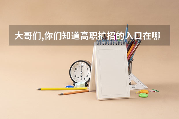 大哥们,你们知道高职扩招的入口在哪里吗?