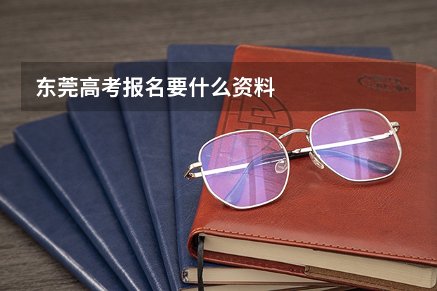 东莞高考报名要什么资料