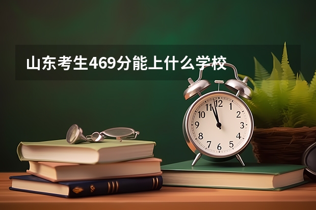 山东考生469分能上什么学校
