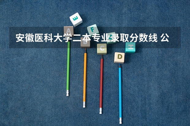 安徽医科大学二本专业录取分数线 公办二本最低分
