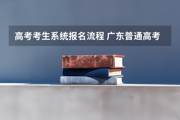 高考考生系统报名流程 广东普通高考报名流程