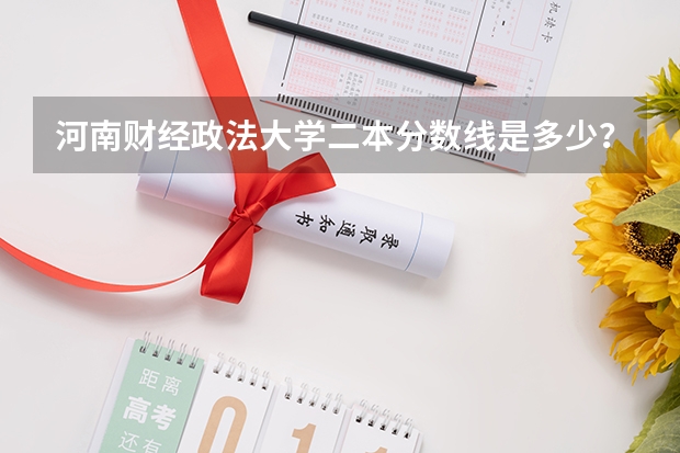 河南财经政法大学二本分数线是多少？