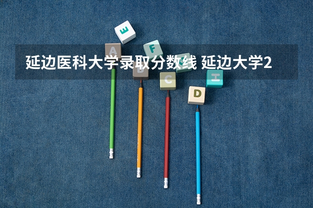 延边医科大学录取分数线 延边大学2023投档线