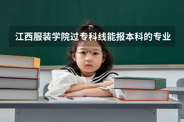 江西服装学院过专科线能报本科的专业吗?