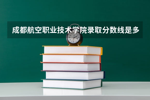 成都航空职业技术学院录取分数线是多少?