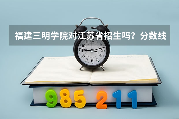 福建三明学院对江苏省招生吗？分数线是多少？