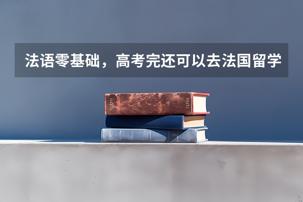 法语零基础，高考完还可以去法国留学吗？预科项目盘点，直升公立大学！