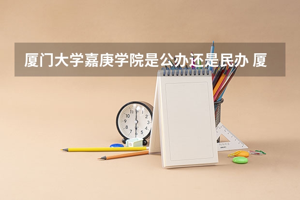 厦门大学嘉庚学院是公办还是民办 厦门大学嘉庚学院分数线