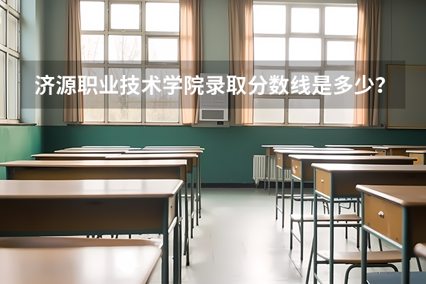 济源职业技术学院录取分数线是多少？