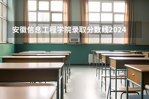 安徽信息工程学院录取分数线2024年是多少分(附各省录取最低分)