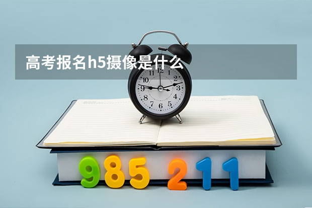 高考报名h5摄像是什么