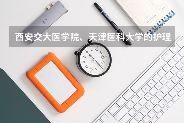 西安交大医学院、天津医科大学的护理专业录取分数线是多少？