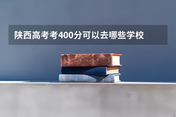 陕西高考考400分可以去哪些学校