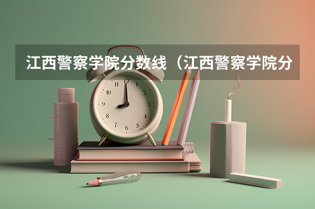 江西警察学院分数线（江西警察学院分数线）