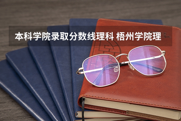 本科学院录取分数线理科 梧州学院理科本科最低录取分数线是()