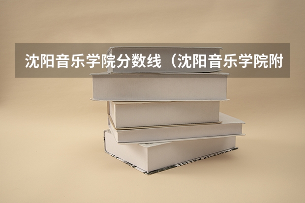 沈阳音乐学院分数线（沈阳音乐学院附属高中分数线）