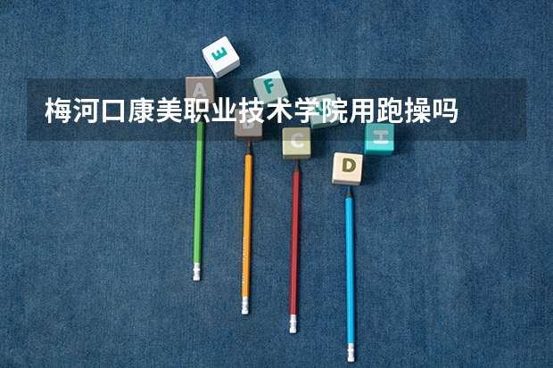 梅河口康美职业技术学院用跑操吗