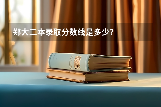 郑大二本录取分数线是多少？