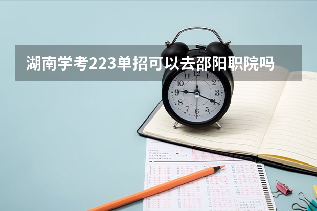 湖南学考223单招可以去邵阳职院吗