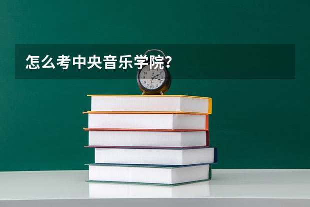 怎么考中央音乐学院？