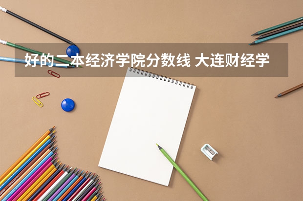 好的二本经济学院分数线 大连财经学院录取分数线