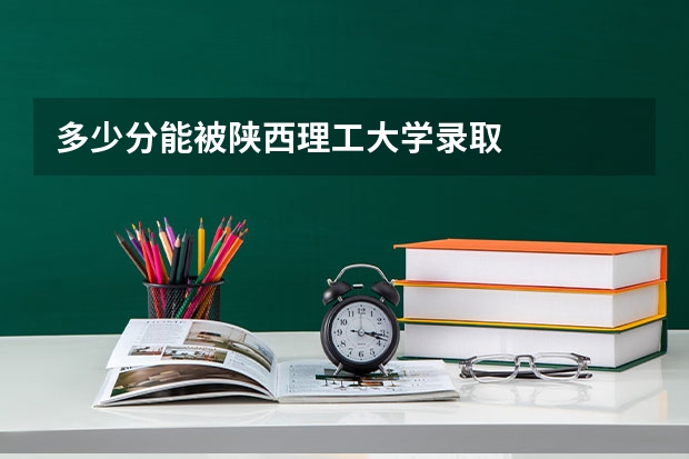 多少分能被陕西理工大学录取