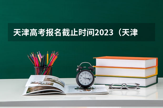 天津高考报名截止时间2023（天津高考模拟填报志愿流程）