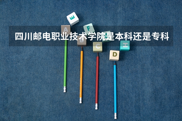 四川邮电职业技术学院是本科还是专科（湖南保险职业学院录取分数线）