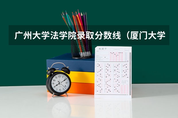 广州大学法学院录取分数线（厦门大学法学院录取分数线）