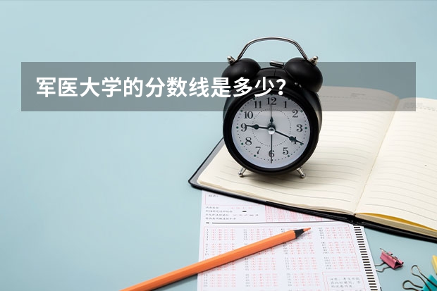 军医大学的分数线是多少？